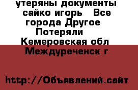 утеряны документы сайко игорь - Все города Другое » Потеряли   . Кемеровская обл.,Междуреченск г.